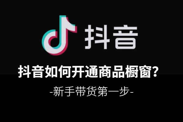 新手教程：如何开通抖音带货橱窗？