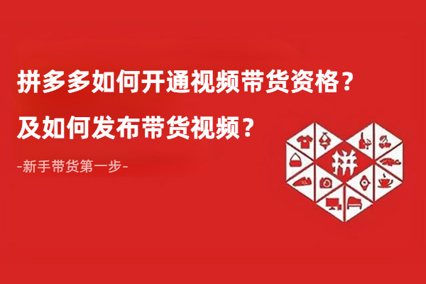 新手教程：拼多多如何开通视频带货资格？如何发布带货视频操作教程？