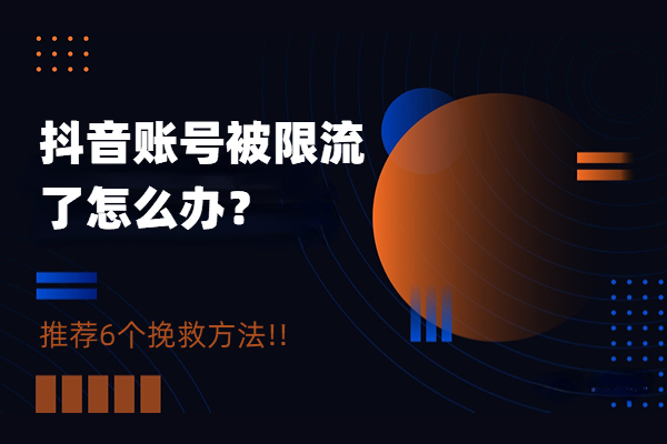 抖音账号被限流了怎么办？这6个方法管用！