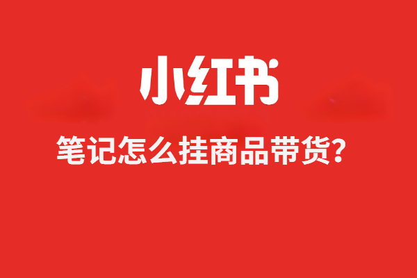 小红书笔记怎么挂商品带货？