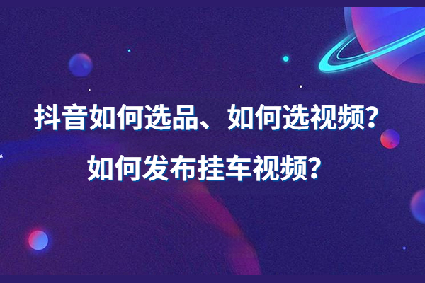 抖音如何选品？及如何发带货视频详细教程？