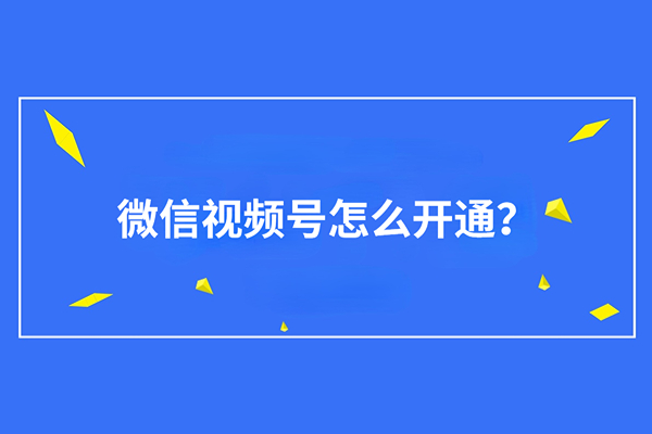 新手教程：微信视频号要怎么开通？