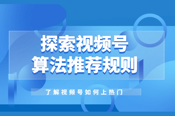 视频号如何打造爆款视频？视频号算法机制是什么？