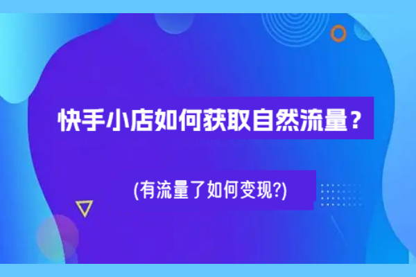 快手小店如何获取自然流量？有流量了如何变现?