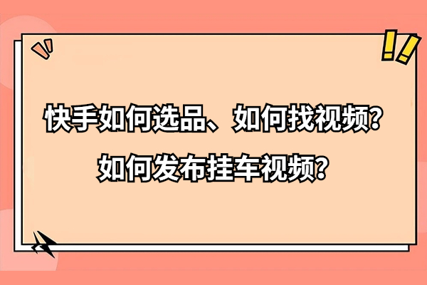 快手如何选品？及如何发布带货视频详细教程？