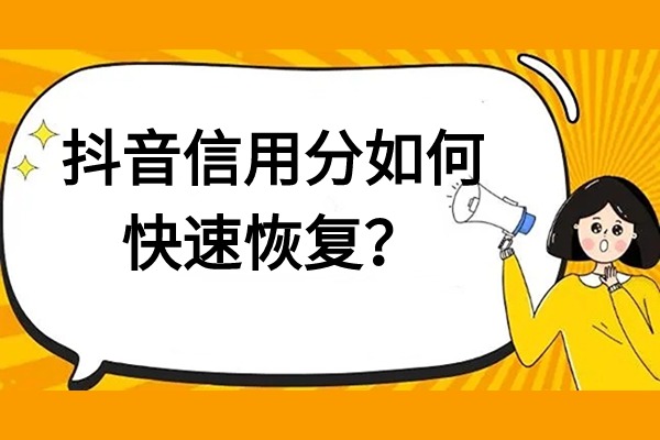 抖音信用分被扣原因有哪些？信用分如何快速恢复？