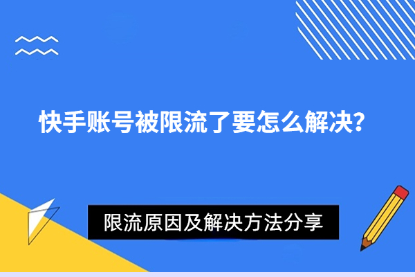 快手账号被限流一个月还能用吗？限流原因及解决方法分享