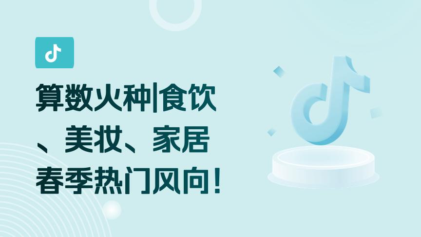 抖音算数火种|食饮、美妆、家居春季风向提前揭秘！