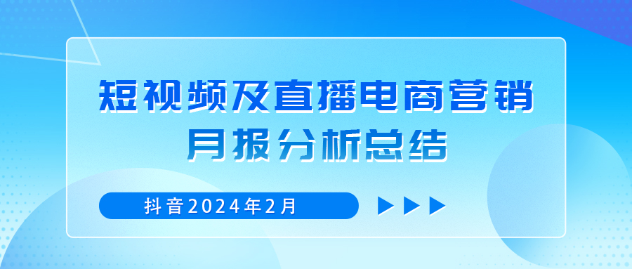 抖音2024年2月短视频及直播电商营销月报分析总结