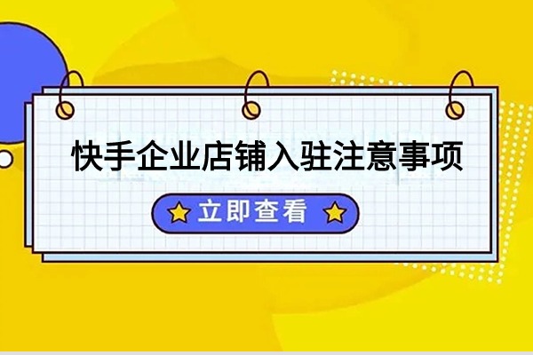 快手企业店铺入驻注意事项 新手问题解答