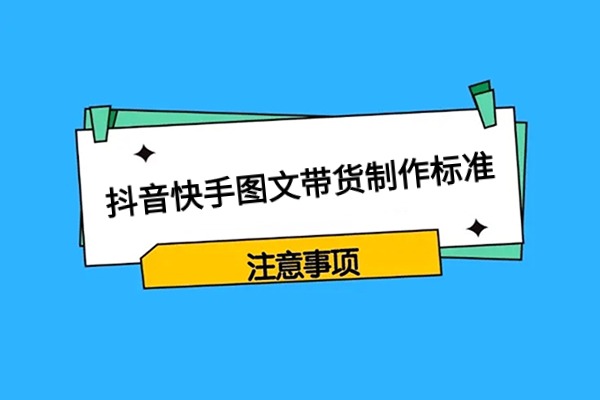 抖音快手优质图文带货作品怎么制作？有哪些注意事项？