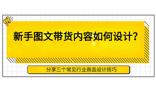 图文带货内容如何设计？分享三个常见行业商品设计技巧