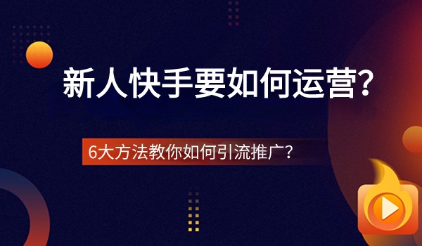 新人快手要如何运营？6大方法教你如何引流推广？