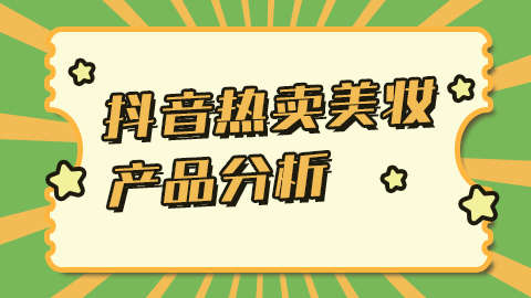 抖音平台近期热卖的美妆产品进行分析总结