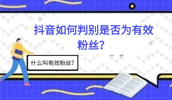 什么叫有效粉丝？抖音如何判别是否为有效粉丝？