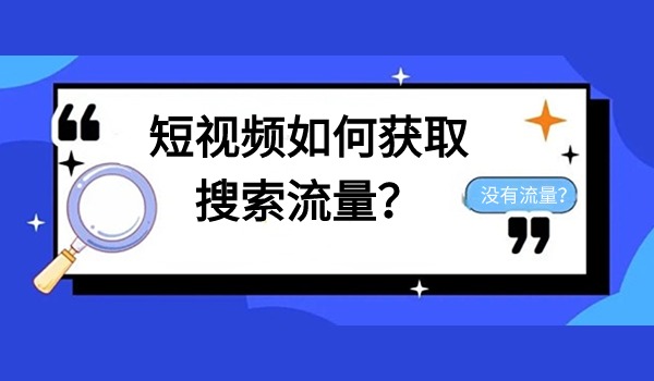 短视频没有流量？如何获取搜索自然流量？