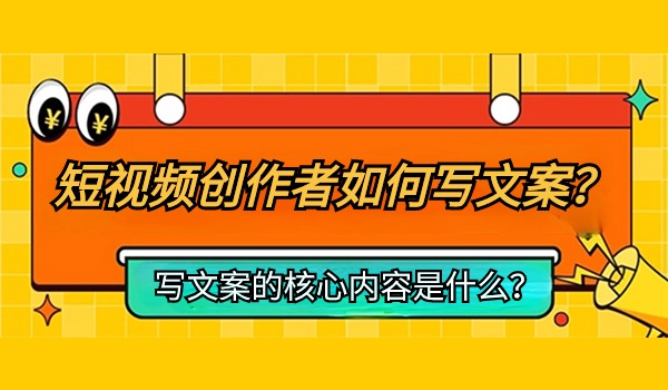 短视频创作者如何写文案？文案核心内容是什么？