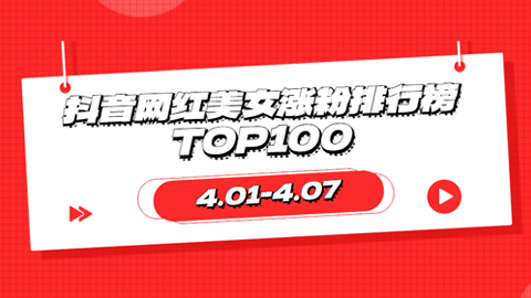 4.01-4.07号抖音网红美女涨粉排行榜周榜TOP100