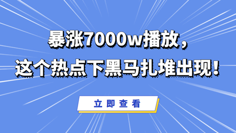 暴涨7000w播放，这个热点下黑马扎堆出现！