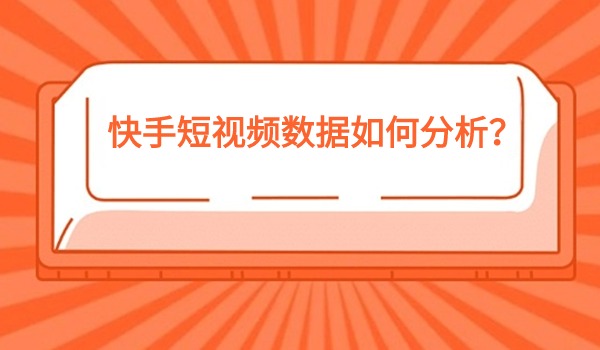 快手短视频数据如何分析？哪些是核心数据？