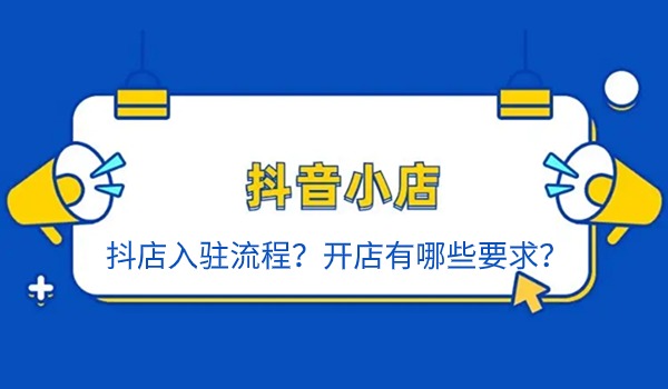 抖店入驻流程？开店有哪些要求？如何交保证金？如何申请关店？