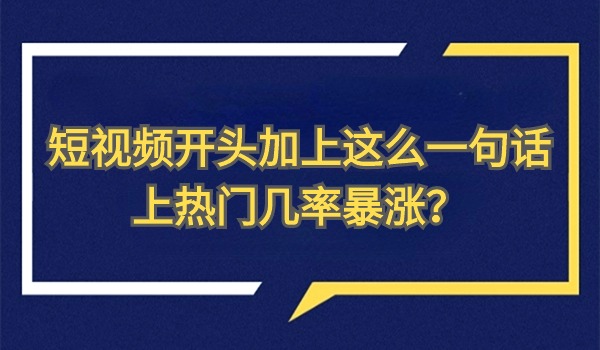 短视频开头加上这么一句话 上热门几率暴涨，你不试试？