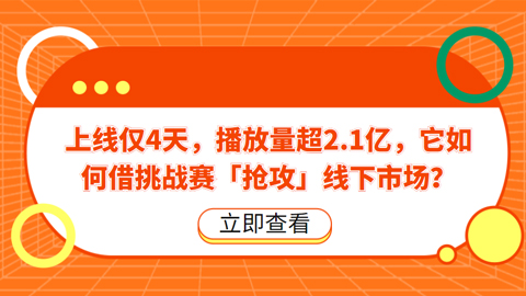 上线仅4天，播放量超2.1亿，它如何借挑战赛「抢攻」线下市场？