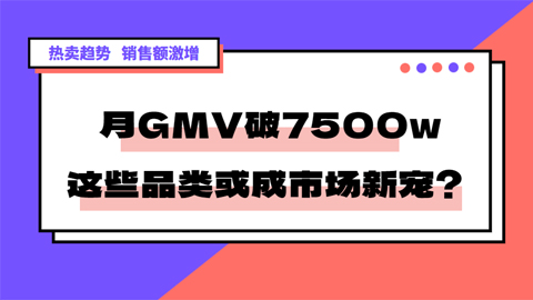 热卖趋势 | 销售额激增，月GMV破7500w，这些品类或成市场新宠？