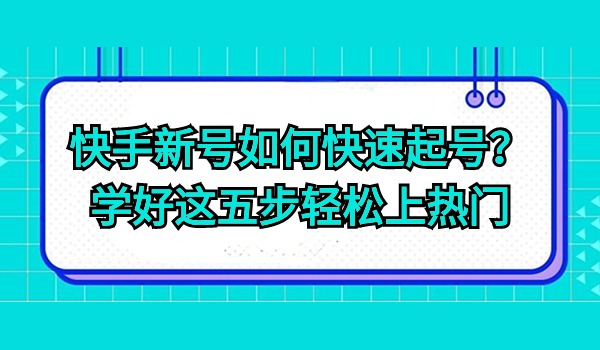 快手新号如何快速起号？学好这五步轻松上热门