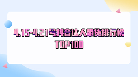 4.15-4.21号抖音带货达人榜周榜排行榜前100名