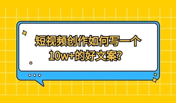 短视频创作如何写一个10w+的好文案？