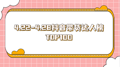 4.22-4.28号抖音带货达人榜周榜排行榜前100名