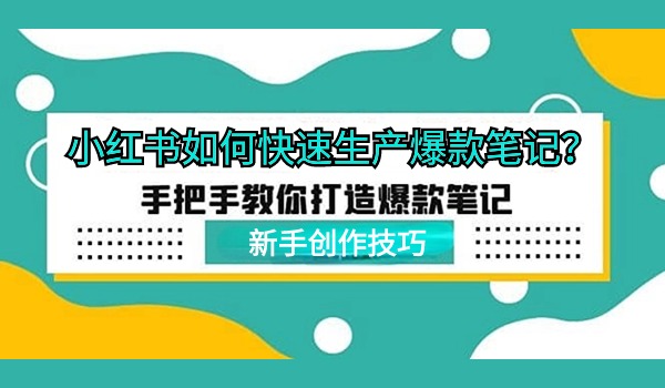 小红书如何快速生产爆款笔记？三大技巧助你打造爆款内容