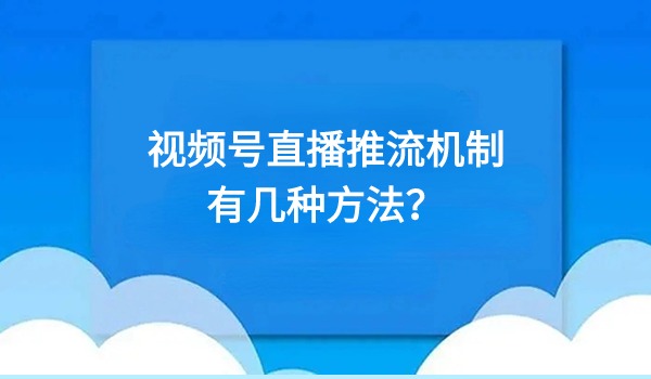 视频号直播推流机制有几种方法？公域与私域流量玩法