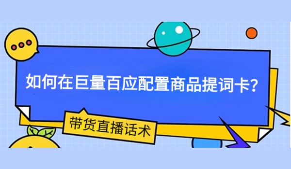 带货直播话术：如何在巨量百应配置商品提词卡？如何一键生成商品提词？