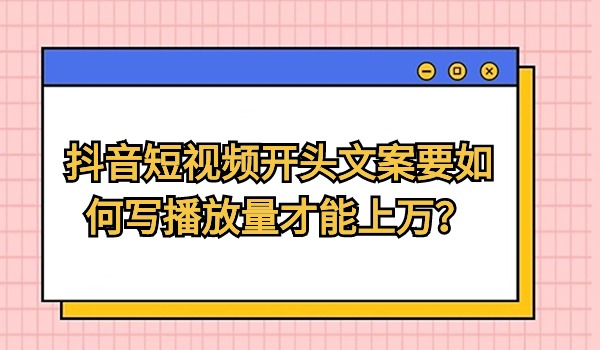 抖音短视频开头文案要如何写播放量才能上万？