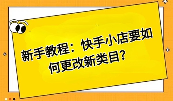 新手教程：快手小店要如何更改新类目？