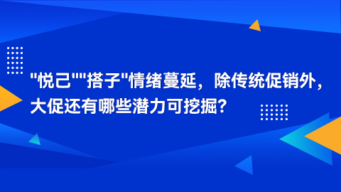 "悦己""搭子"情绪蔓延，除传统促销外，大促还有哪些潜力可挖掘？