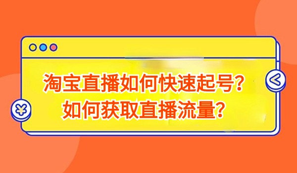 淘宝直播如何快速起号？如何获取直播流量？