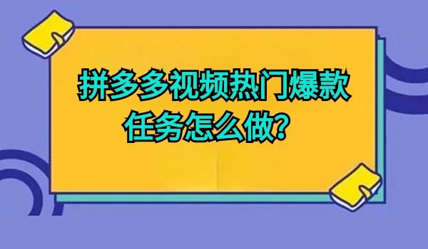 拼多多视频热门爆款任务怎么做？爆款视频逐条通过