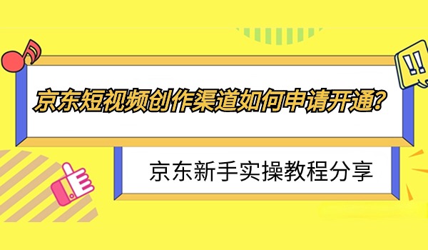 京东短视频创作渠道如何申请开通？