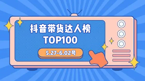 周榜 | 5.27-6.02号抖音带货达人榜TOP100