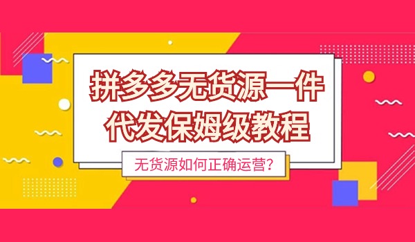 拼多多无货源一件代发保姆级教程 无货源如何正确运营？