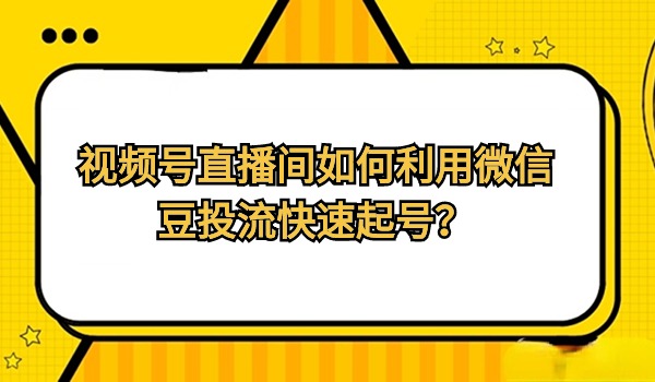 视频号直播间如何利用微信豆投流快速起号？