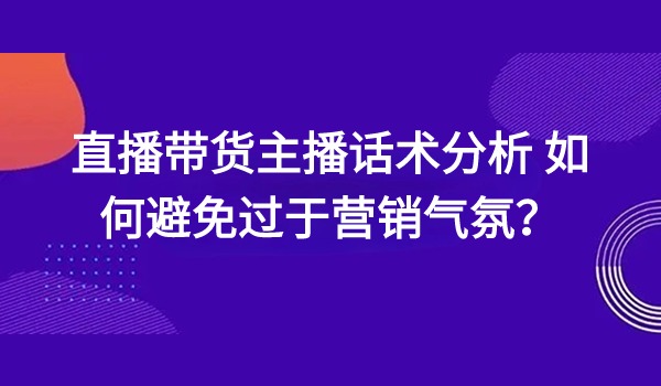 直播带货主播话术分析 如何避免过于营销气氛？