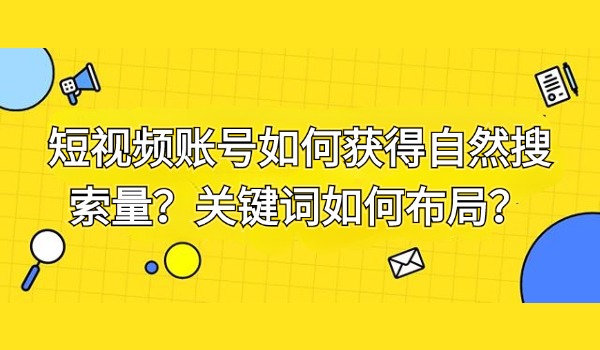 短视频账号如何获得自然搜索量？关键词如何布局？