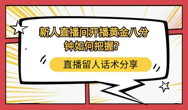 新人直播间开播黄金八分钟如何把握？直播留人话术分享