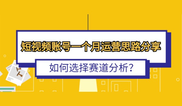 短视频账号一个月运营思路分享 如何选择赛道分析？