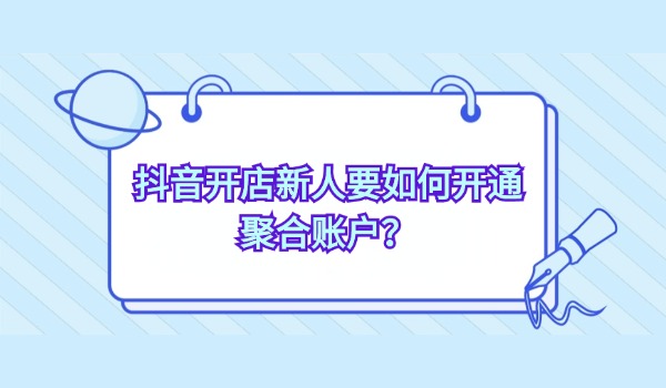 抖音开店新人要如何开通聚合账户？申请开通设置操作分享