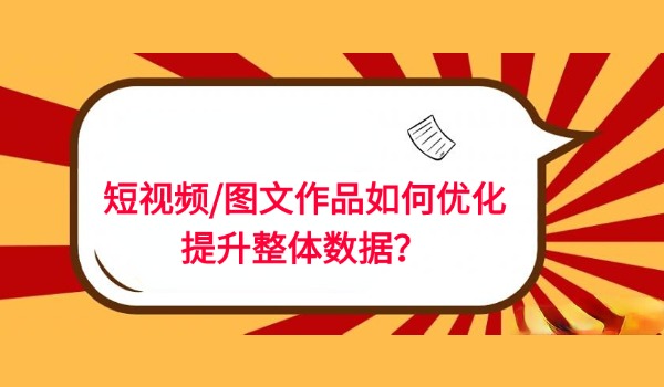 短视频/图文作品如何优化提升整体数据？重点关注两类数据指标